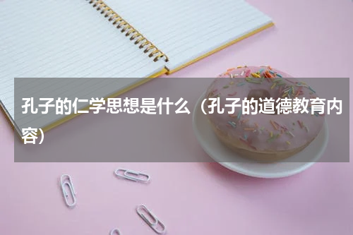 孔子的仁学思想是什么（孔子的道德教育内容）