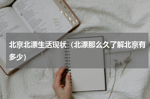 北京北漂生活现状（北漂那么久了解北京有多少）