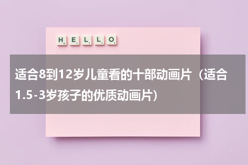 适合8到12岁儿童看的十部动画片（适合1.5-3岁孩子的优质动画片）
