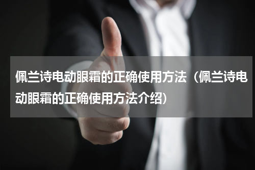 佩兰诗电动眼霜的正确使用方法（佩兰诗电动眼霜的正确使用方法介绍）