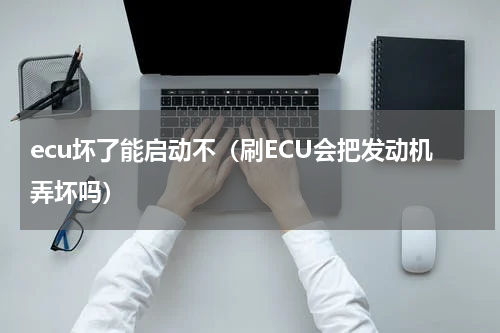 ecu坏了能启动不（刷ECU会把发动机弄坏吗）