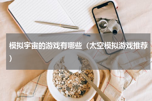 模拟宇宙的游戏有哪些（太空模拟游戏推荐）