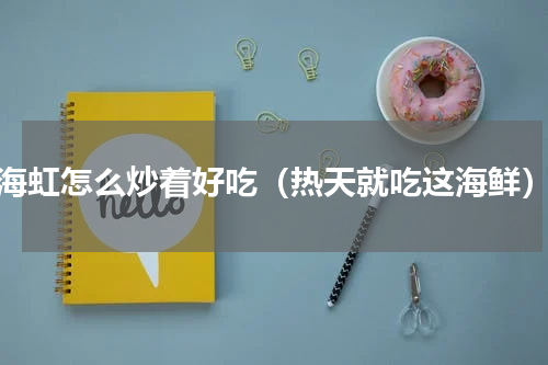 海虹怎么炒着好吃（热天就吃这海鲜）