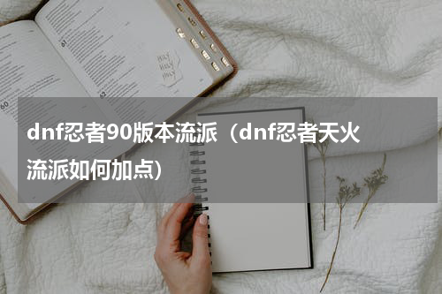 dnf忍者90版本流派（dnf忍者天火流派如何加点）