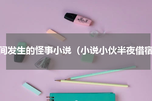 民间发生的怪事小说（小说小伙半夜借宿）