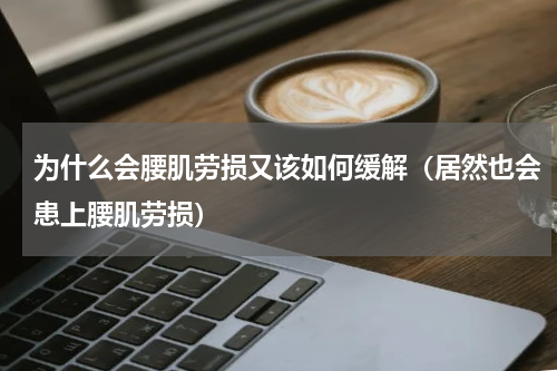 为什么会腰肌劳损又该如何缓解（居然也会患上腰肌劳损）