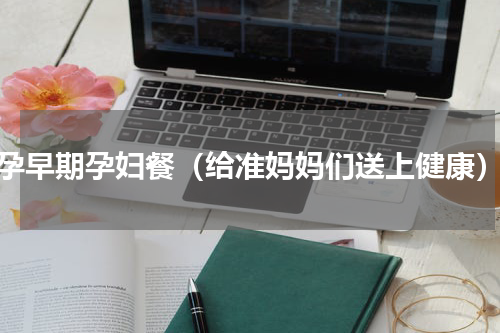 孕早期孕妇餐（给准妈妈们送上健康）