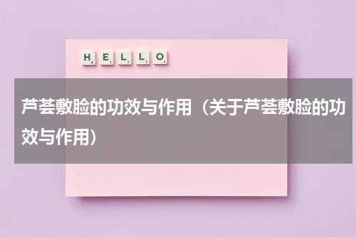 芦荟敷脸的功效与作用（关于芦荟敷脸的功效与作用）