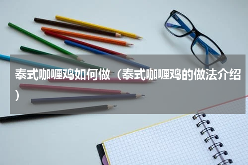 泰式咖喱鸡如何做（泰式咖喱鸡的做法介绍）