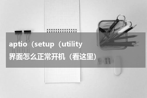 aptio（setup（utility界面怎么正常开机（看这里）