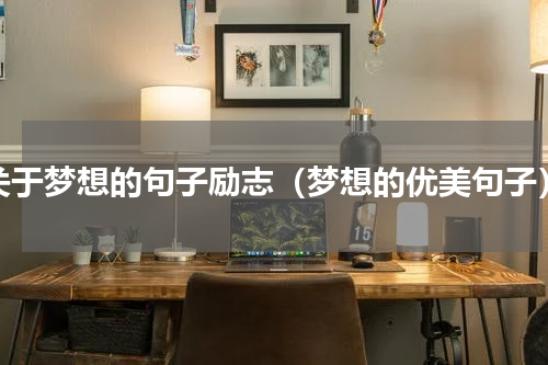 关于梦想的句子励志（梦想的优美句子）
