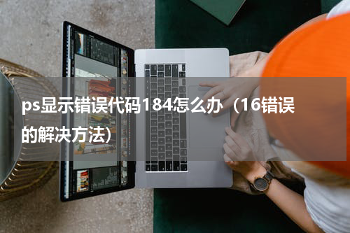 ps显示错误代码184怎么办（16错误的解决方法）