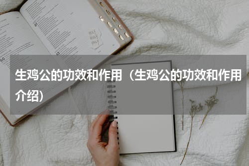 生鸡公的功效和作用（生鸡公的功效和作用介绍）