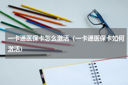 一卡通医保卡怎么激活（一卡通医保卡如何激活）