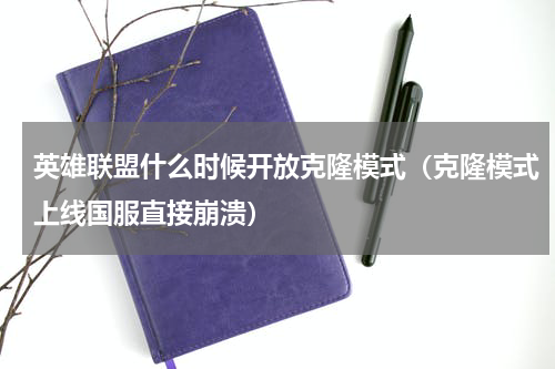 英雄联盟什么时候开放克隆模式（克隆模式上线国服直接崩溃）
