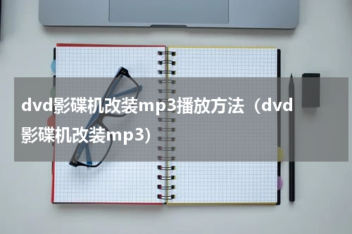 dvd影碟机改装mp3播放方法（dvd影碟机改装mp3）