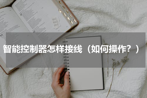 智能控制器怎样接线（如何操作？）