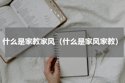 什么是家教家风（什么是家风家教）
