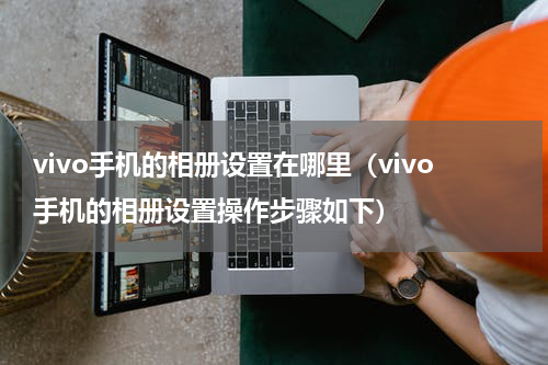 vivo手机的相册设置在哪里（vivo手机的相册设置操作步骤如下）