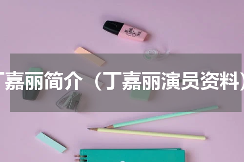 丁嘉丽简介（丁嘉丽演员资料）