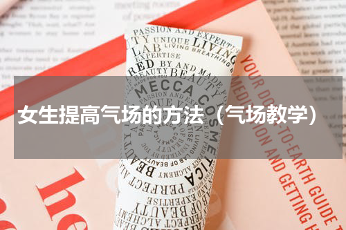 女生提高气场的方法（气场教学）