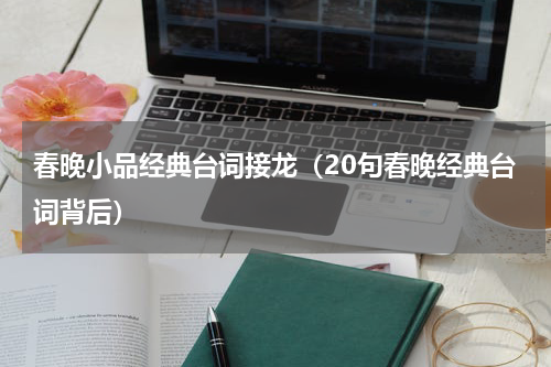 春晚小品经典台词接龙（20句春晚经典台词背后）