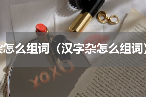 杂怎么组词（汉字杂怎么组词）