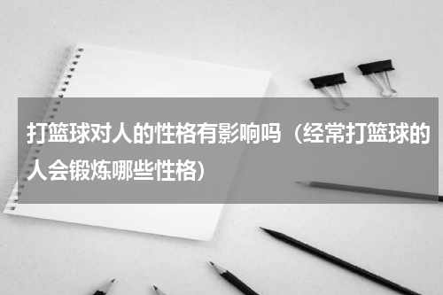 打篮球对人的性格有影响吗（经常打篮球的人会锻炼哪些性格）