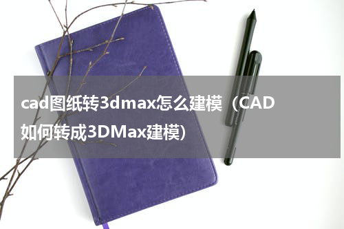 cad图纸转3dmax怎么建模（CAD如何转成3DMax建模）