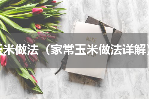 玉米做法（家常玉米做法详解）