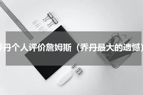 乔丹个人评价詹姆斯（乔丹最大的遗憾）