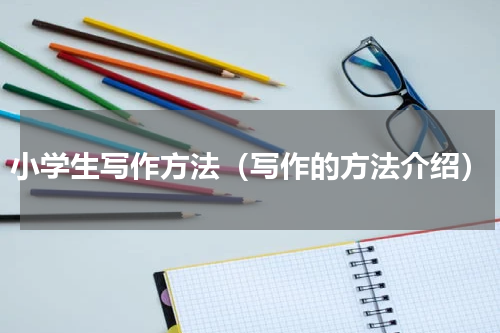 小学生写作方法（写作的方法介绍）