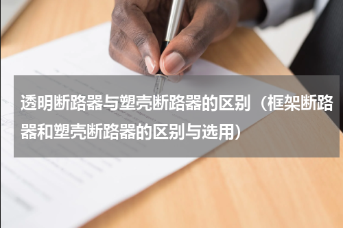 透明断路器与塑壳断路器的区别（框架断路器和塑壳断路器的区别与选用）