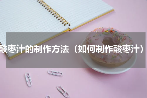 酸枣汁的制作方法（如何制作酸枣汁）