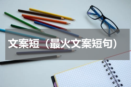 文案短（最火文案短句）