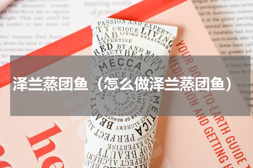 泽兰蒸团鱼（怎么做泽兰蒸团鱼）