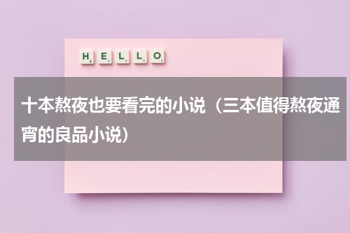 十本熬夜也要看完的小说（三本值得熬夜通宵的良品小说）