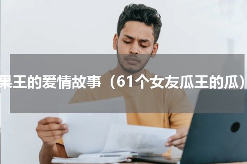 水果王的爱情故事（61个女友瓜王的瓜）