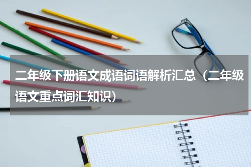 二年级下册语文成语词语解析汇总（二年级语文重点词汇知识）