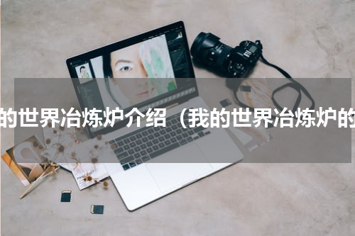 我的世界冶炼炉介绍（我的世界冶炼炉的）