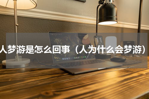 人梦游是怎么回事（人为什么会梦游）