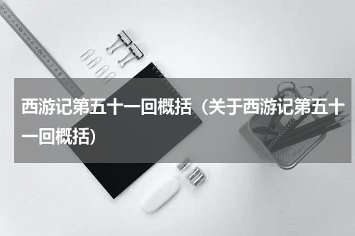 西游记第五十一回概括（关于西游记第五十一回概括）