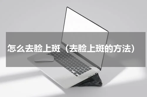 怎么去脸上斑（去脸上斑的方法）