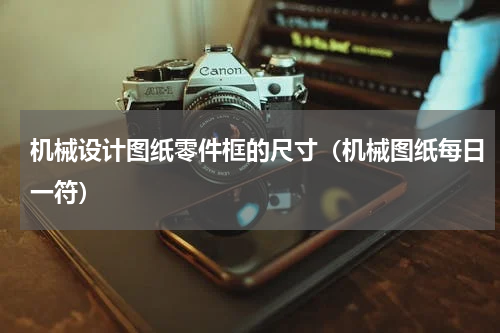 机械设计图纸零件框的尺寸（机械图纸每日一符）