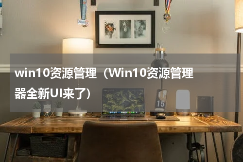 win10资源管理（Win10资源管理器全新UI来了）