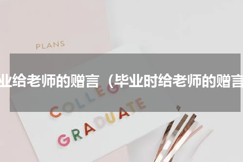 毕业给老师的赠言（毕业时给老师的赠言）