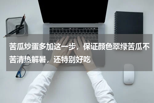 苦瓜炒蛋多加这一步，保证颜色翠绿苦瓜不苦清热解暑，还特别好吃