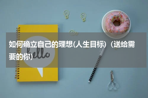 如何确立自己的理想(人生目标)（送给需要的你）