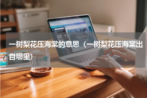 一树梨花压海棠的意思（一树梨花压海棠出自哪里）