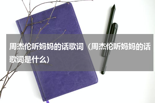 周杰伦听妈妈的话歌词（周杰伦听妈妈的话歌词是什么）